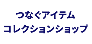 つなぐアイテム コレクションショップ
