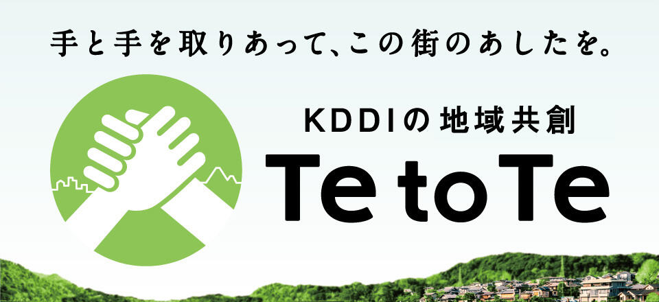 手と手を取りあって、この街のあしたを。 KDDIの地域共創 Te to Te